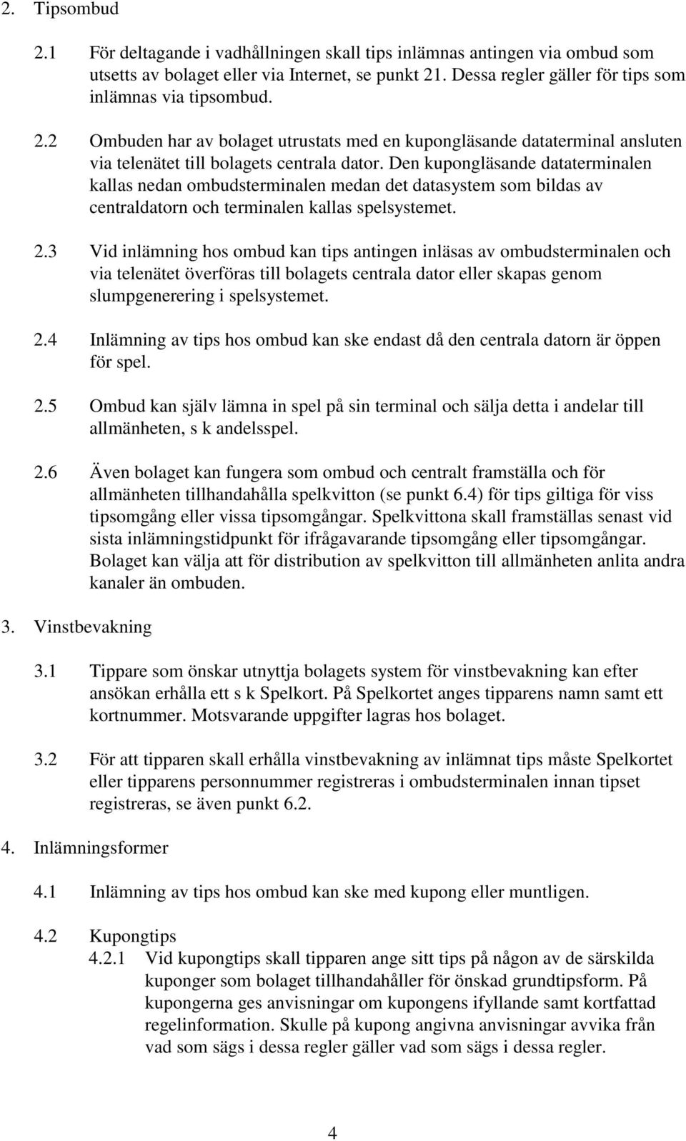 Den kupongläsande dataterminalen kallas nedan ombudsterminalen medan det datasystem som bildas av centraldatorn och terminalen kallas spelsystemet. 2.