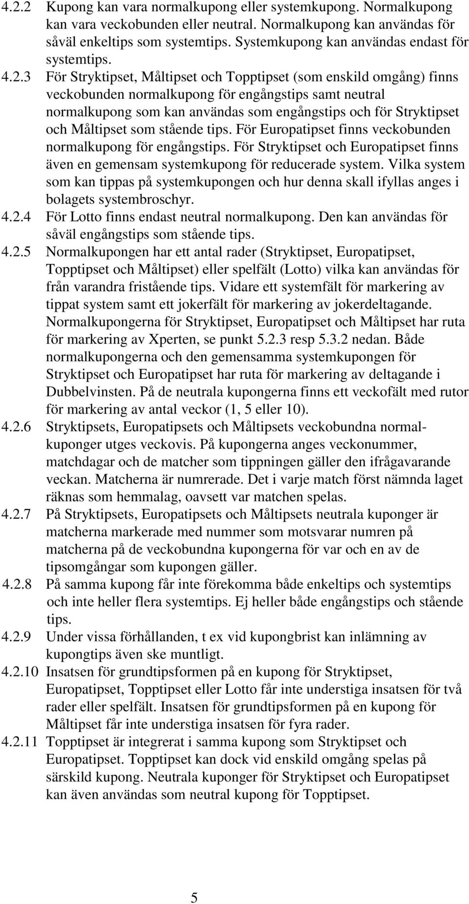 3 För Stryktipset, Måltipset och Topptipset (som enskild omgång) finns veckobunden normalkupong för engångstips samt neutral normalkupong som kan användas som engångstips och för Stryktipset och