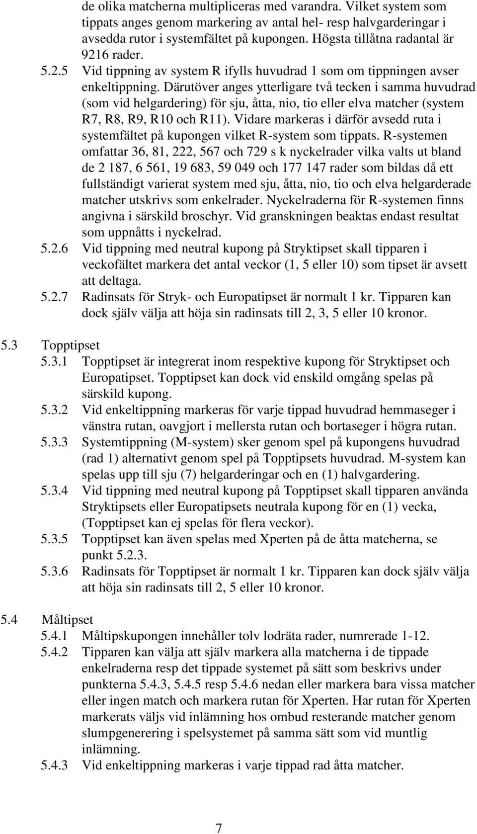 Därutöver anges ytterligare två tecken i samma huvudrad (som vid helgardering) för sju, åtta, nio, tio eller elva matcher (system R7, R8, R9, R10 och R11).