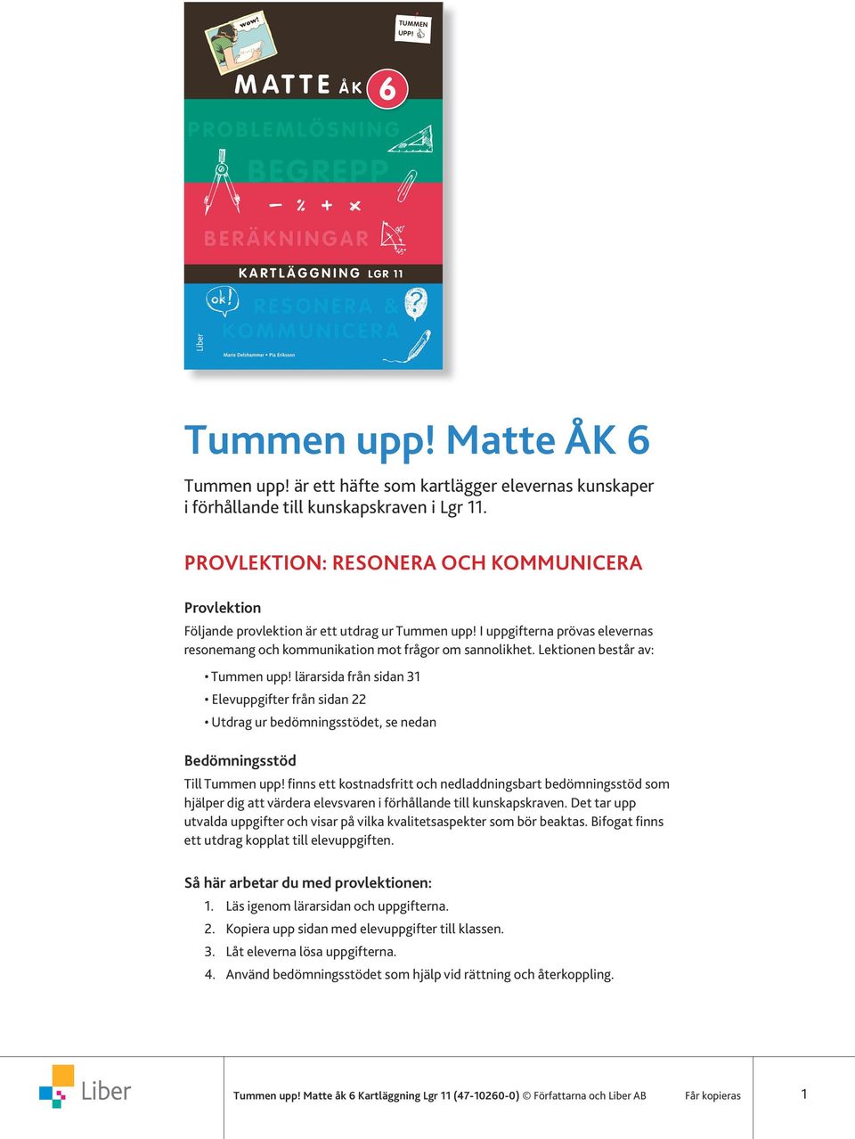 Lektionen består av: Tummen upp! lärarsida från sidan 31 Elevuppgifter från sidan 22 Utdrag ur bedömningsstödet, se nedan Bedömningsstöd Till Tummen upp!