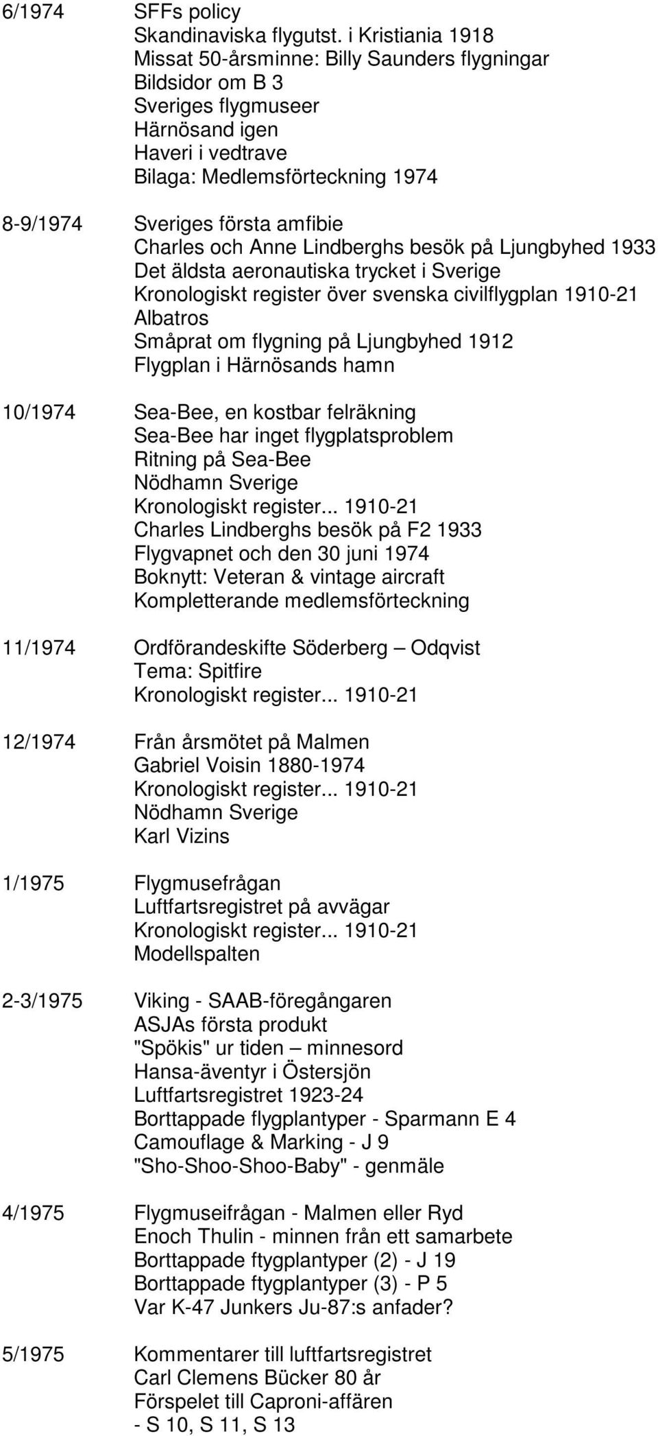 Charles och Anne Lindberghs besök på Ljungbyhed 1933 Det äldsta aeronautiska trycket i Sverige Kronologiskt register över svenska civilflygplan 1910-21 Albatros Småprat om flygning på Ljungbyhed 1912