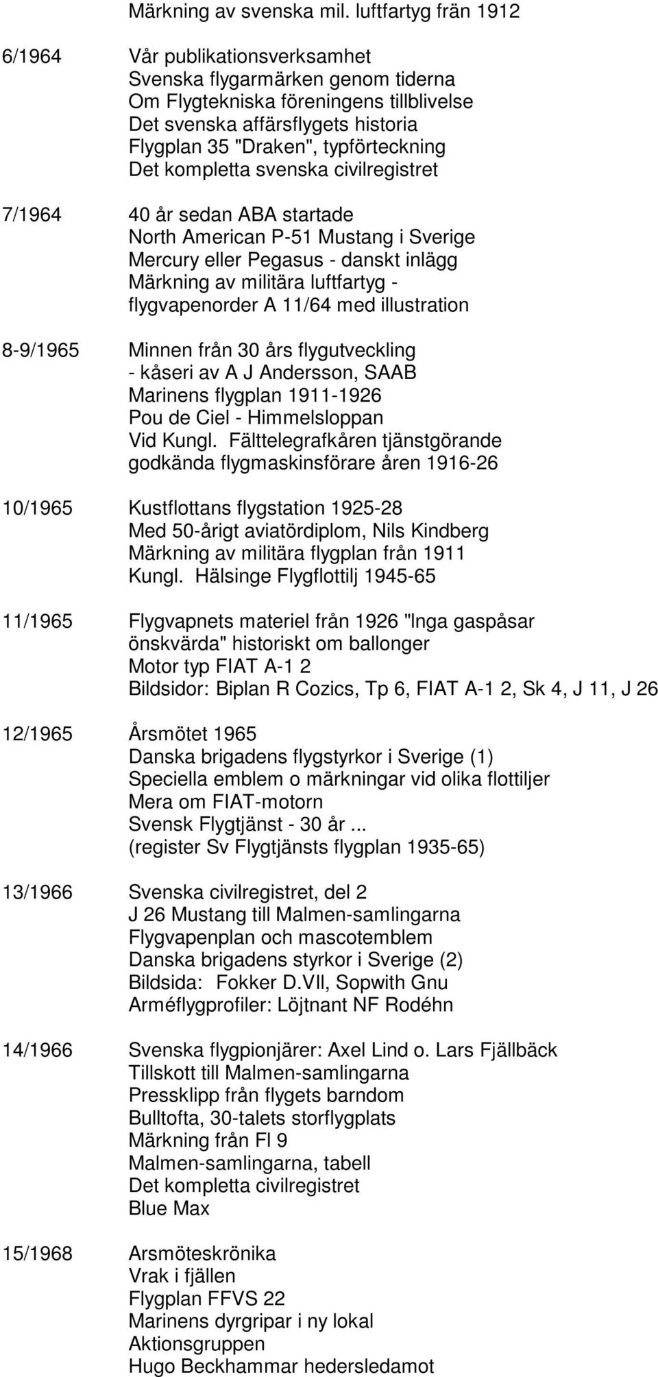 typförteckning Det kompletta svenska civilregistret 7/1964 40 år sedan ABA startade North American P-51 Mustang i Sverige Mercury eller Pegasus - danskt inlägg Märkning av militära luftfartyg -