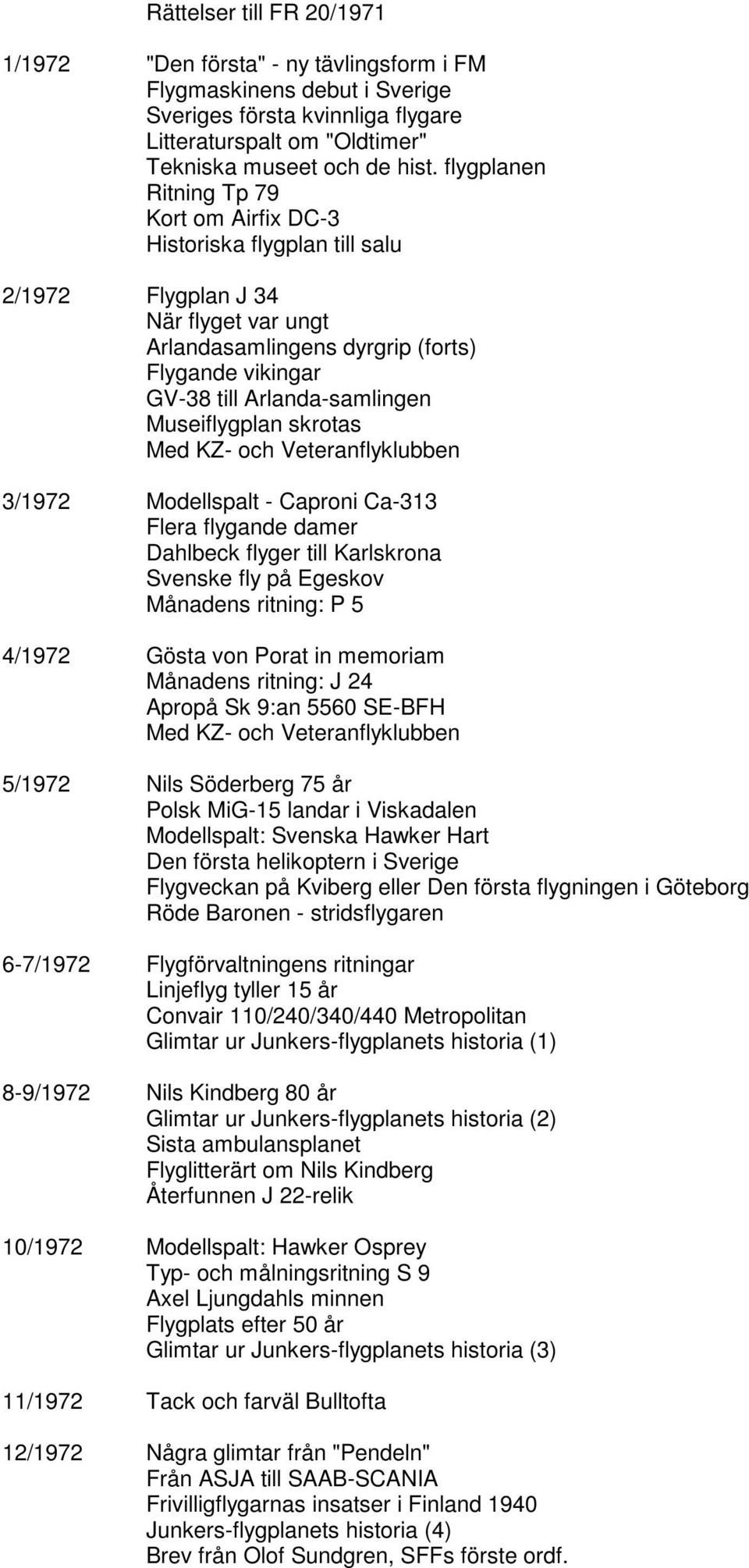 Museiflygplan skrotas Med KZ- och Veteranflyklubben 3/1972 Modellspalt - Caproni Ca-313 Flera flygande damer Dahlbeck flyger till Karlskrona Svenske fly på Egeskov Månadens ritning: P 5 4/1972 Gösta