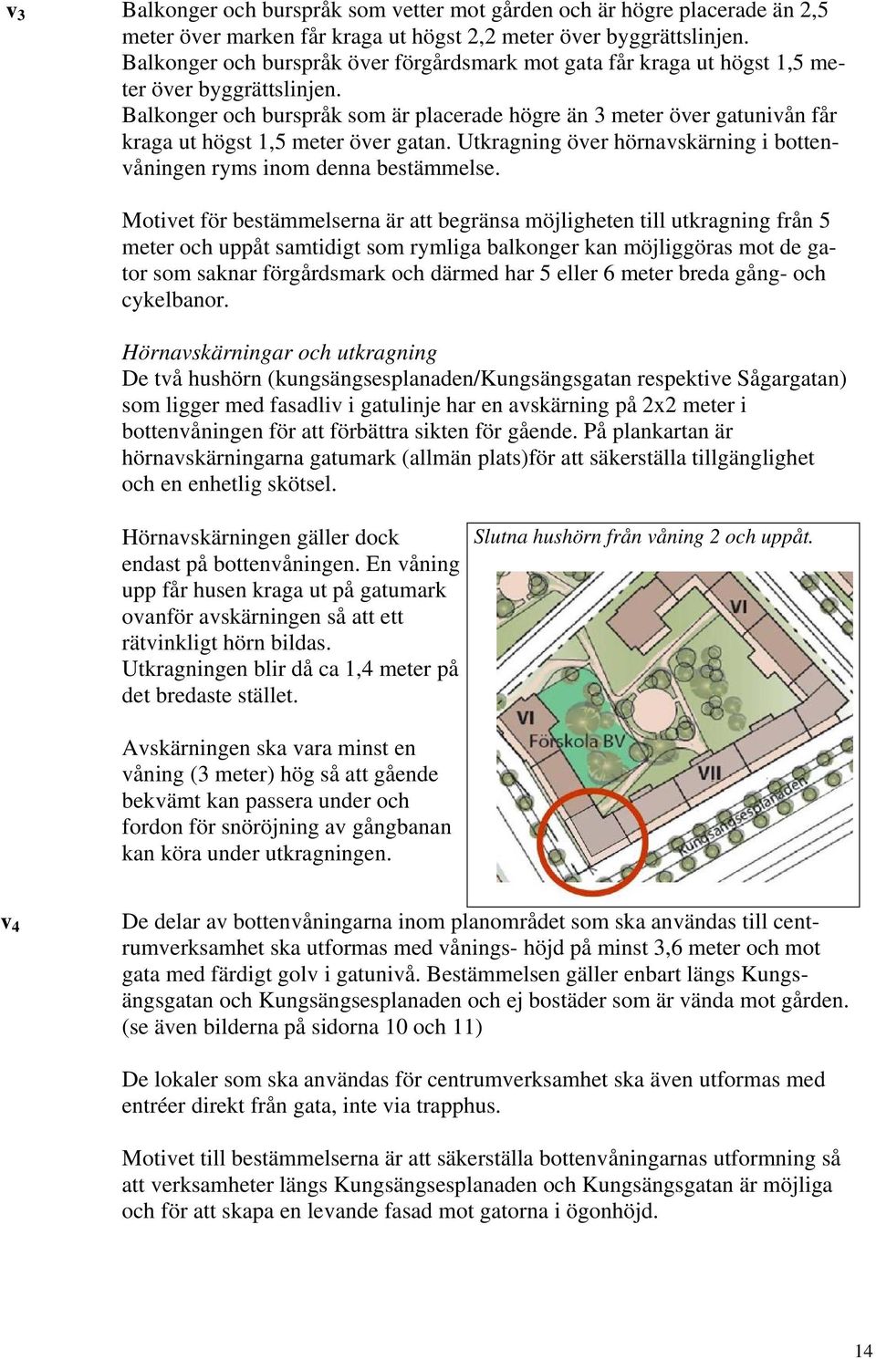 Balkonger och burspråk som är placerade högre än 3 meter över gatunivån får kraga ut högst 1,5 meter över gatan. Utkragning över hörnavskärning i bottenvåningen ryms inom denna bestämmelse.