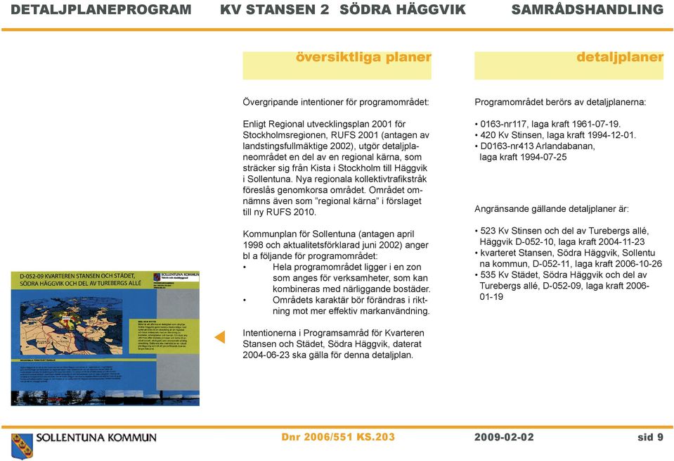 Nya regionala kollektivtrafikstråk föreslås genomkorsa området. Området omnämns även som regional kärna i förslaget till ny RUFS 2010.