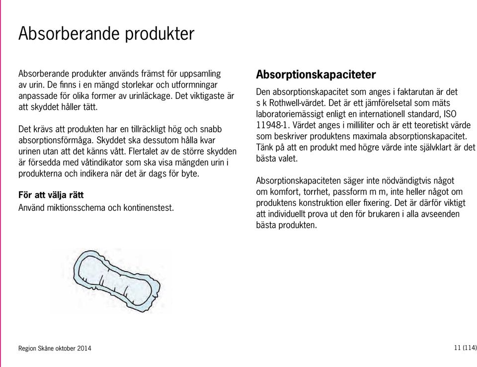 Flertalet av de större skydden är försedda med våtindikator som ska visa mängden urin i produkterna och indikera när det är dags för byte. För att välja rätt Använd miktionsschema och kontinenstest.