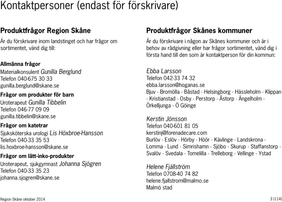 se Frågor om katetrar Sjuksköterska urologi Lis Höxbroe-Hansson Telefon 040-33 35 53 lis.hoxbroe-hansson@skane.