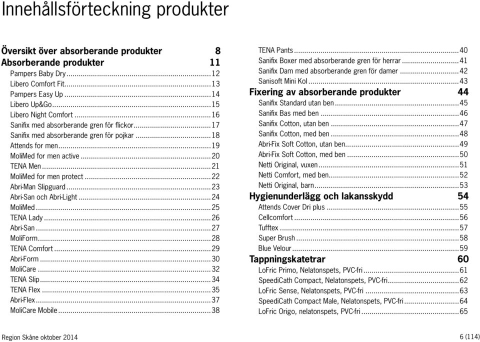 ..22 Abri-Man Slipguard...23 Abri-San och Abri-Light...24 MoliMed...25 TENA Lady...26 Abri-San...27 MoliForm...28 TENA Comfort...29 Abri-Form...30 MoliCare...32 TENA Slip...34 TENA Flex...35 Abri-Flex.