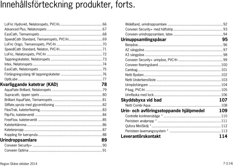 ..74 EasiCath, Nelatonspets...75 Förlängningsslang till tappningskateter...76 OptiLube...77 Kvarliggande katetrar (KAD) 78 AquaFlate Brilliant, Nelatonspets...79 Supracath, öppen spets.