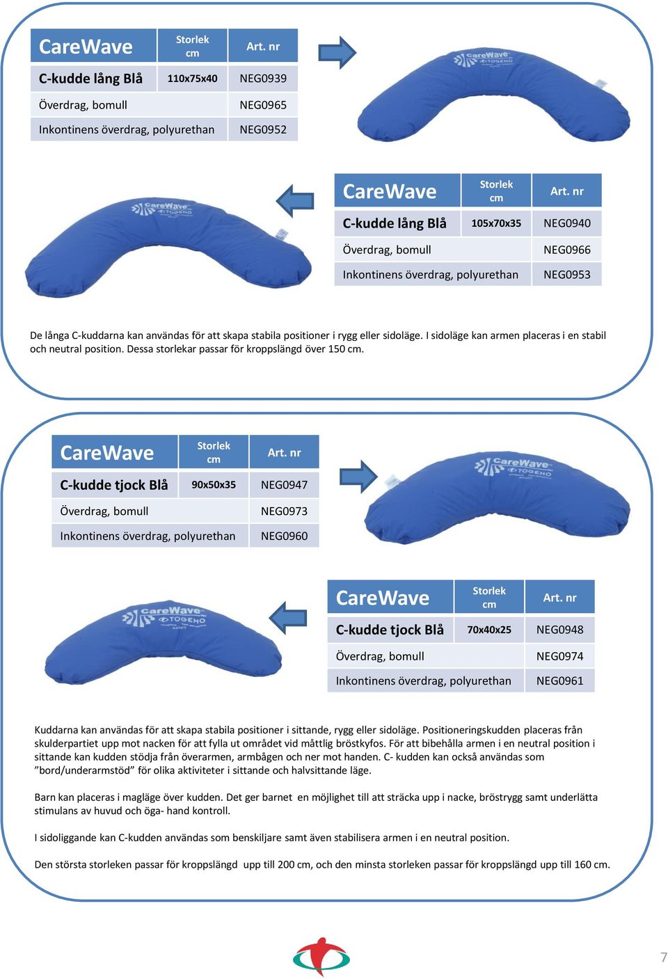 C-kudde tjock Blå 90x50x35 NEG0947 NEG0973 NEG0960 C-kudde tjock Blå 70x40x25 NEG0948 NEG0974 NEG0961 Kuddarna kan användas för att skapa stabila positioner i sittande, rygg eller sidoläge.