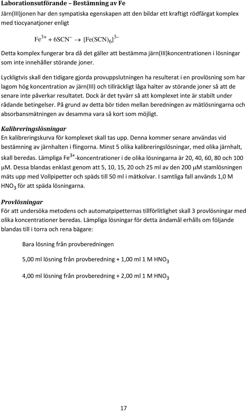 Lyckligtvis skall den tidigare gjorda provuppslutningen ha resulterat i en provlösning som har lagom hög koncentration av järn(iii) och tillräckligt låga halter av störande joner så att de senare