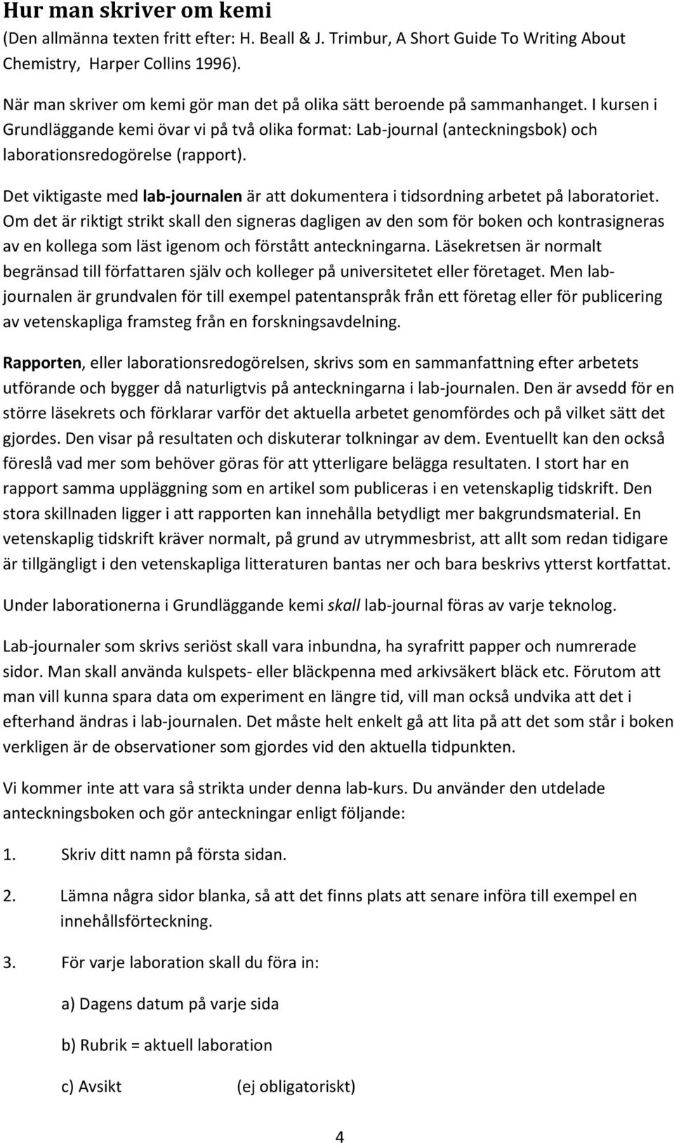 I kursen i Grundläggande kemi övar vi på två olika format: Lab-journal (anteckningsbok) och laborationsredogörelse (rapport).