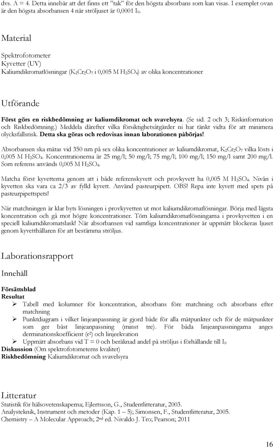 2 och 3; Riskinformation och Riskbedömning.) Meddela därefter vilka försiktighetsåtgärder ni har tänkt vidta för att minimera olycksfallsrisk.