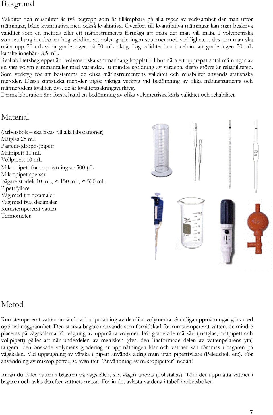 I volymetriska sammanhang innebär en hög validitet att volymgraderingen stämmer med verkligheten, dvs. om man ska mäta upp 50 ml så är graderingen på 50 ml riktig.