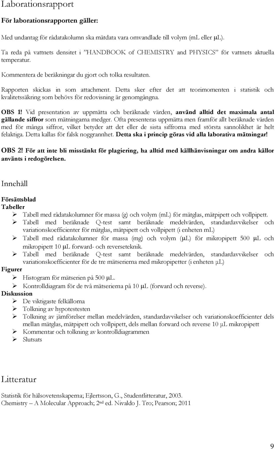 Detta sker efter det att teorimomenten i statistik och kvalitetssäkring som behövs för redovisning är genomgångna. OBS 1!