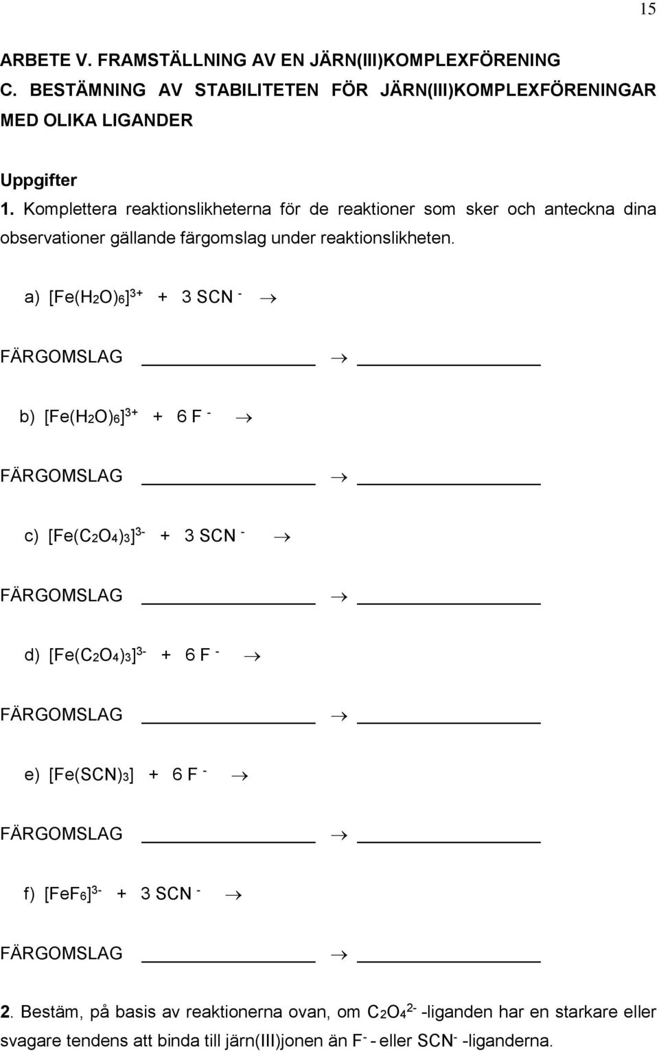 a) [Fe(H2O)6] 3+ + 3 SCN - FÄRGOMSLAG b) [Fe(H2O)6] 3+ + 6 F - FÄRGOMSLAG c) [Fe(C2O4)3] 3- + 3 SCN - FÄRGOMSLAG d) [Fe(C2O4)3] 3- + 6 F - FÄRGOMSLAG e) [Fe(SCN)3] +