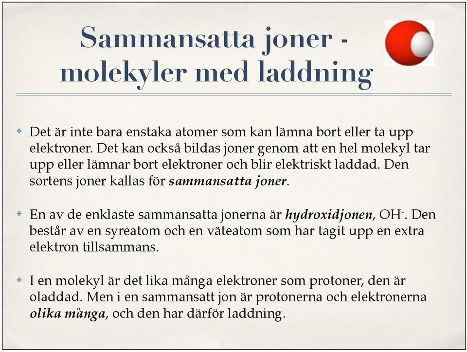 Den sortens joner kallas för sammansatta joner. En av de enklaste sammansatta jonerna är hydroxidjonen, OH-.