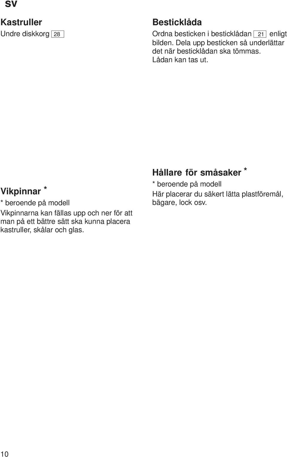 Vikpinnar * * beroende på modell Vikpinnarna kan fällas upp och ner för att man på ett bättre sätt ska