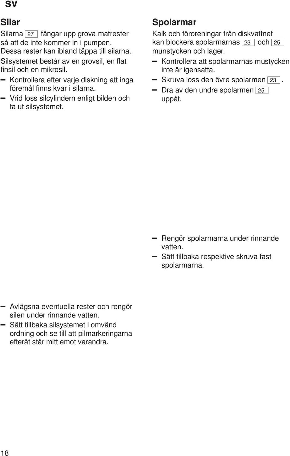 Spolarmar Kalk och föroreningar från diskvattnet kan blockera spolarmarnas 23 och 25 munstycken och lager. Kontrollera att spolarmarnas mustycken inte är igensatta. Skruva loss den övre spolarmen 23.