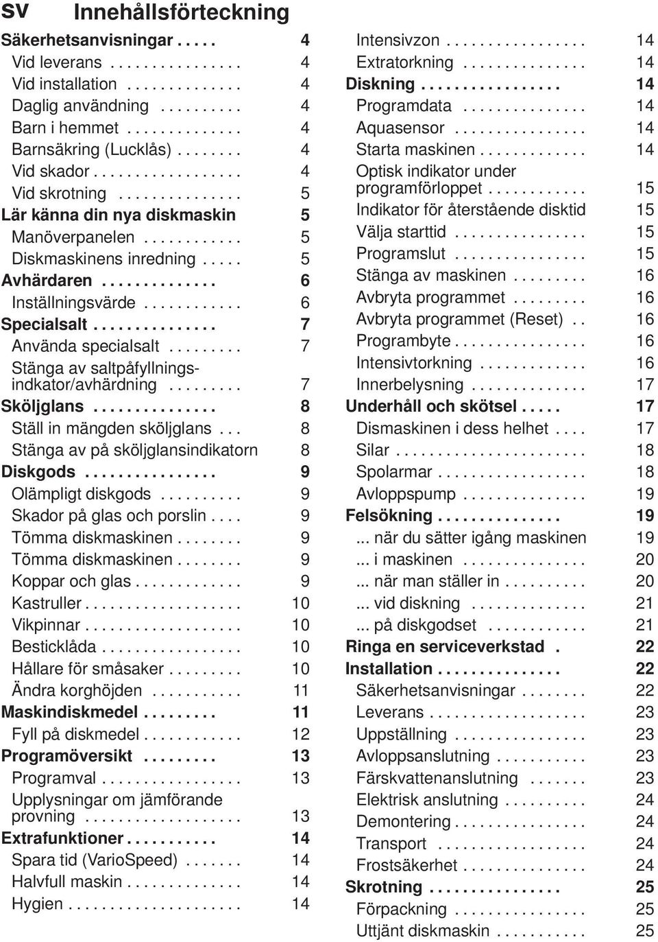 ........... 6 Specialsalt............... 7 Använda specialsalt......... 7 Stänga av saltpåfyllningsindkator/avhärdning......... 7 Sköljglans............... 8 Ställ in mängden sköljglans.