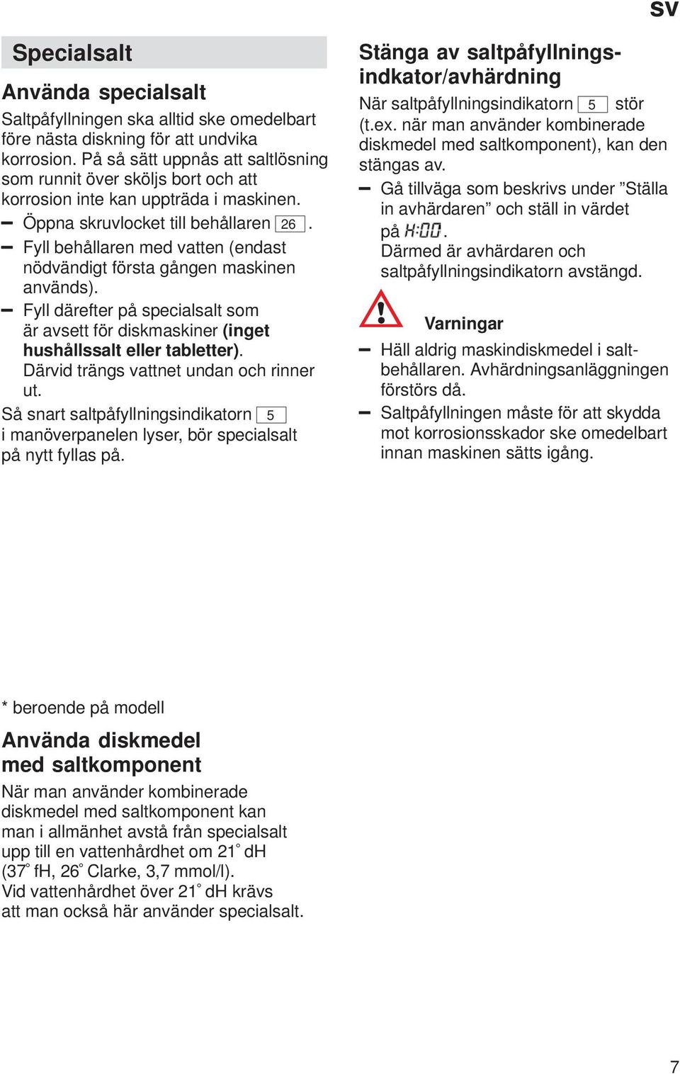 Fyll behållaren med vatten (endast nödvändigt första gången maskinen används). Fyll därefter på specialsalt som är avsett för diskmaskiner (inget hushållssalt eller tabletter).