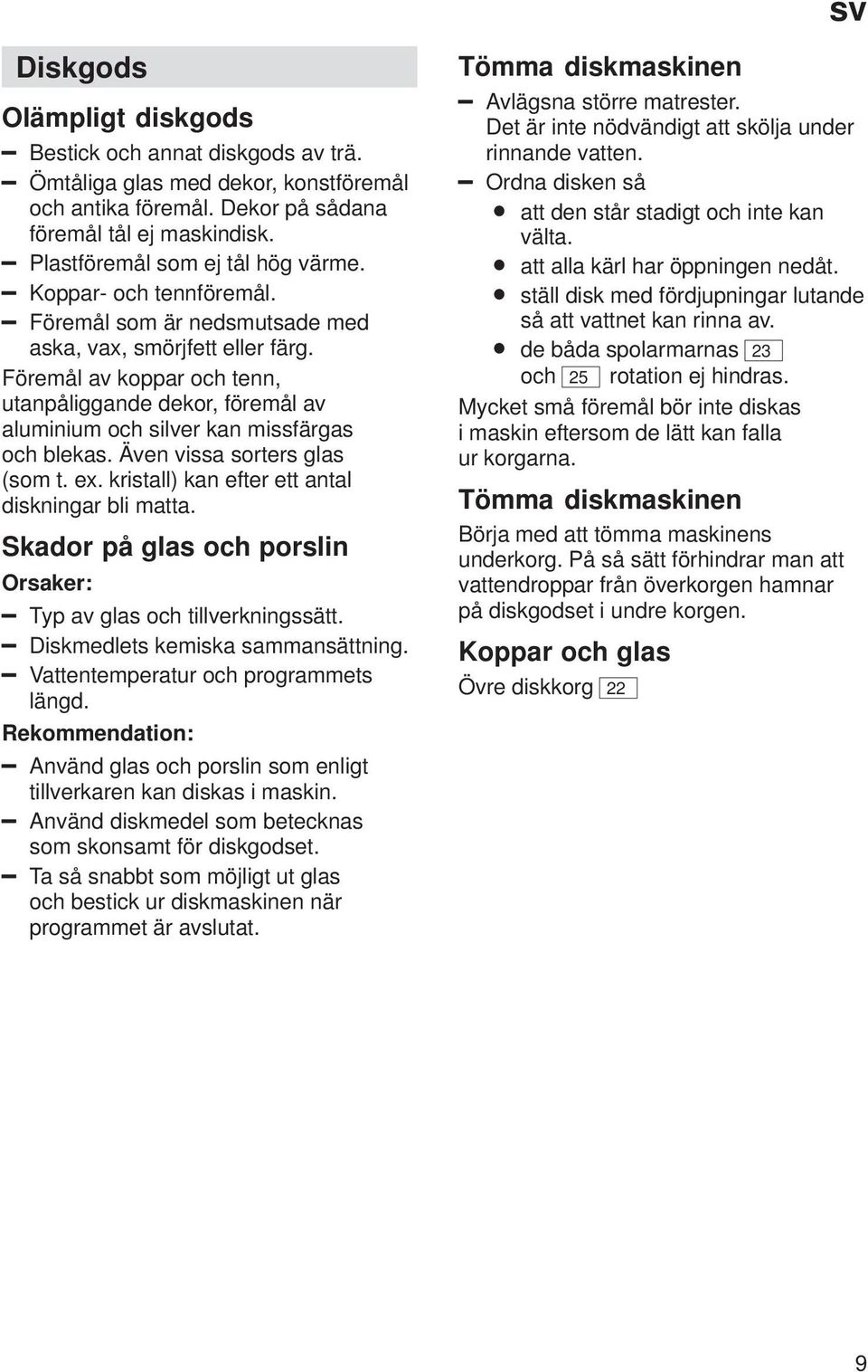 Även vissa sorters glas (som t. ex. kristall) kan efter ett antal diskningar bli matta. Skador på glas och porslin Orsaker: Typ av glas och tillverkningssätt. Diskmedlets kemiska sammansättning.