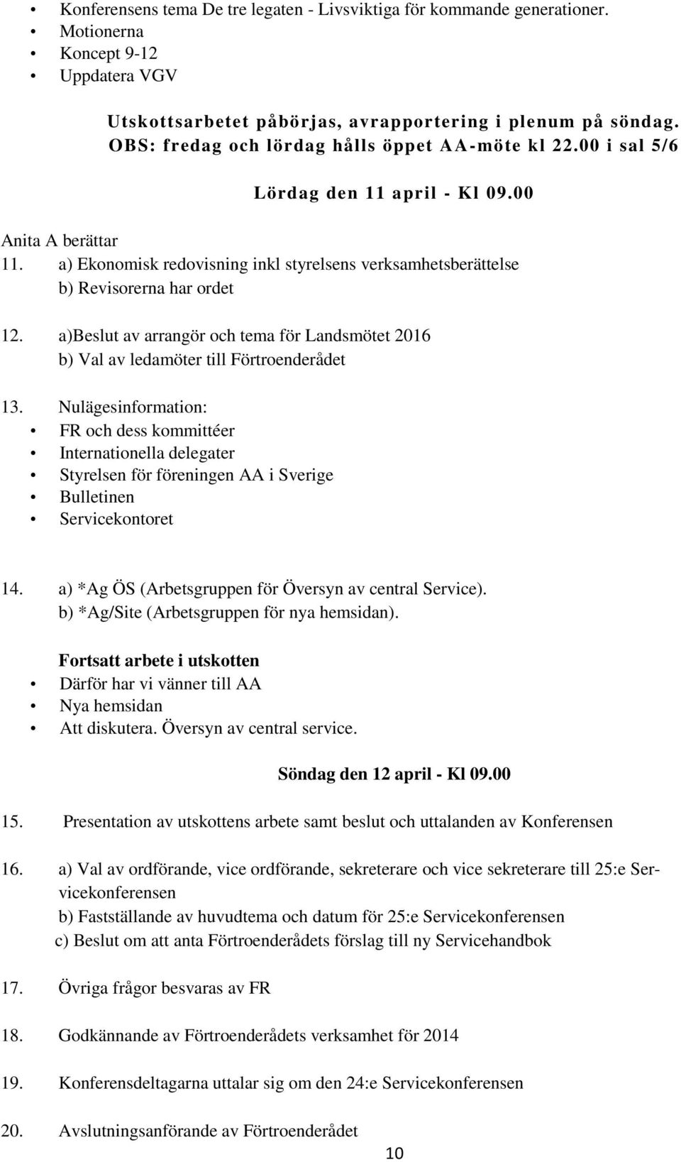 a) Ekonomisk redovisning inkl styrelsens verksamhetsberättelse b) Revisorerna har ordet 12. a)beslut av arrangör och tema för Landsmötet 2016 b) Val av ledamöter till Förtroenderådet 13.