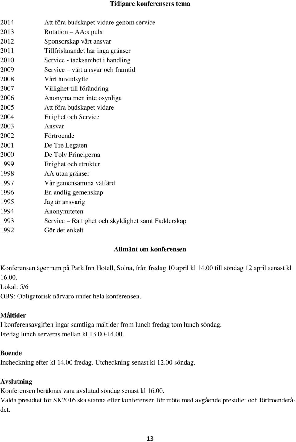 Förtroende 2001 De Tre Legaten 2000 De Tolv Principerna 1999 Enighet och struktur 1998 AA utan gränser 1997 Vår gemensamma välfärd 1996 En andlig gemenskap 1995 Jag är ansvarig 1994 Anonymiteten 1993