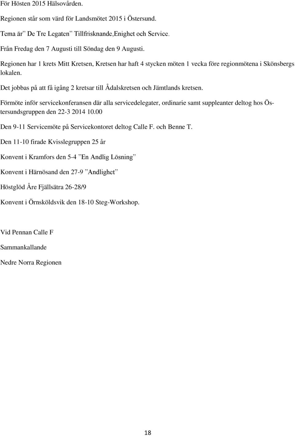 Förmöte inför servicekonferansen där alla servicedelegater, ordinarie samt suppleanter deltog hos Östersundsgruppen den 22-3 2014 10.00 Den 9-11 Servicemöte på Servicekontoret deltog Calle F.