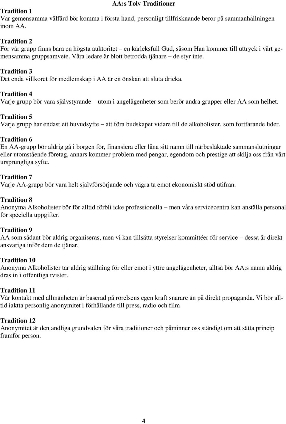 Tradition 3 Det enda villkoret för medlemskap i AA är en önskan att sluta dricka. Tradition 4 Varje grupp bör vara självstyrande utom i angelägenheter som berör andra grupper eller AA som helhet.