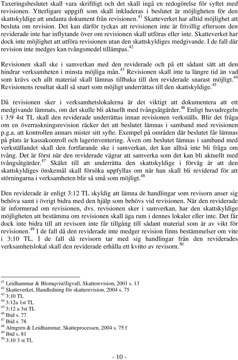 Det kan därför tyckas att revisionen inte är frivillig eftersom den reviderade inte har inflytande över om revisionen skall utföras eller inte.