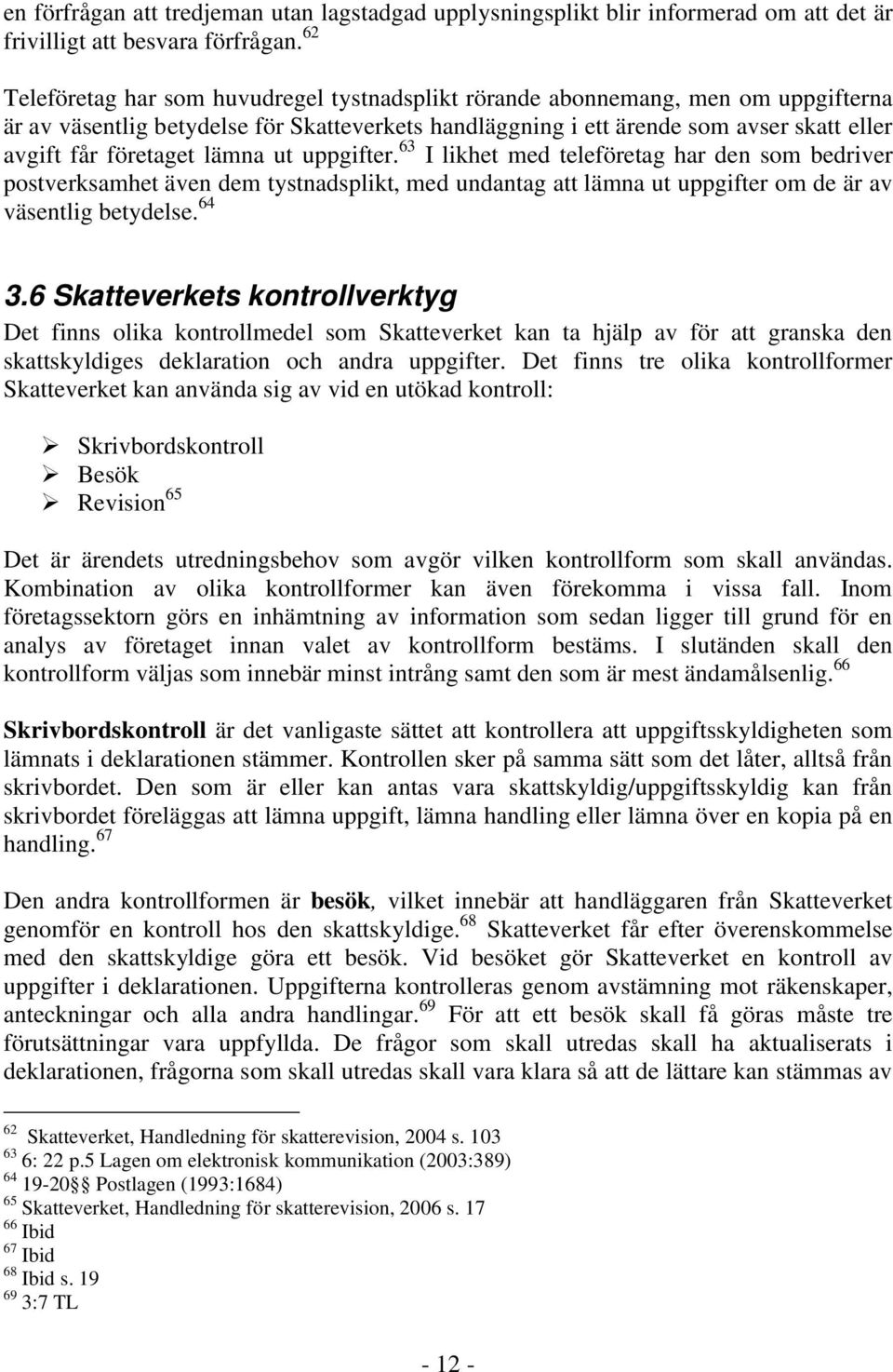 lämna ut uppgifter. 63 I likhet med teleföretag har den som bedriver postverksamhet även dem tystnadsplikt, med undantag att lämna ut uppgifter om de är av väsentlig betydelse. 64 3.