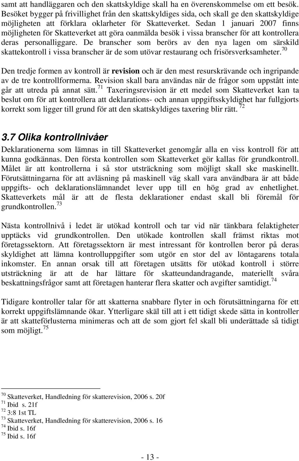 Sedan 1 januari 2007 finns möjligheten för Skatteverket att göra oanmälda besök i vissa branscher för att kontrollera deras personalliggare.