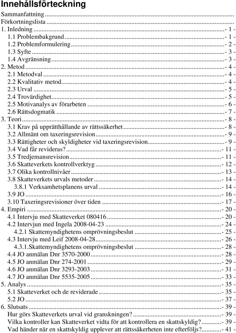 ..- 9-3.3 Rättigheter och skyldigheter vid taxeringsrevision...- 9-3.4 Vad får revideras?...- 11-3.5 Tredjemansrevision...- 11-3.6 Skatteverkets kontrollverktyg...- 12-3.7 Olika kontrollnivåer...- 13-3.