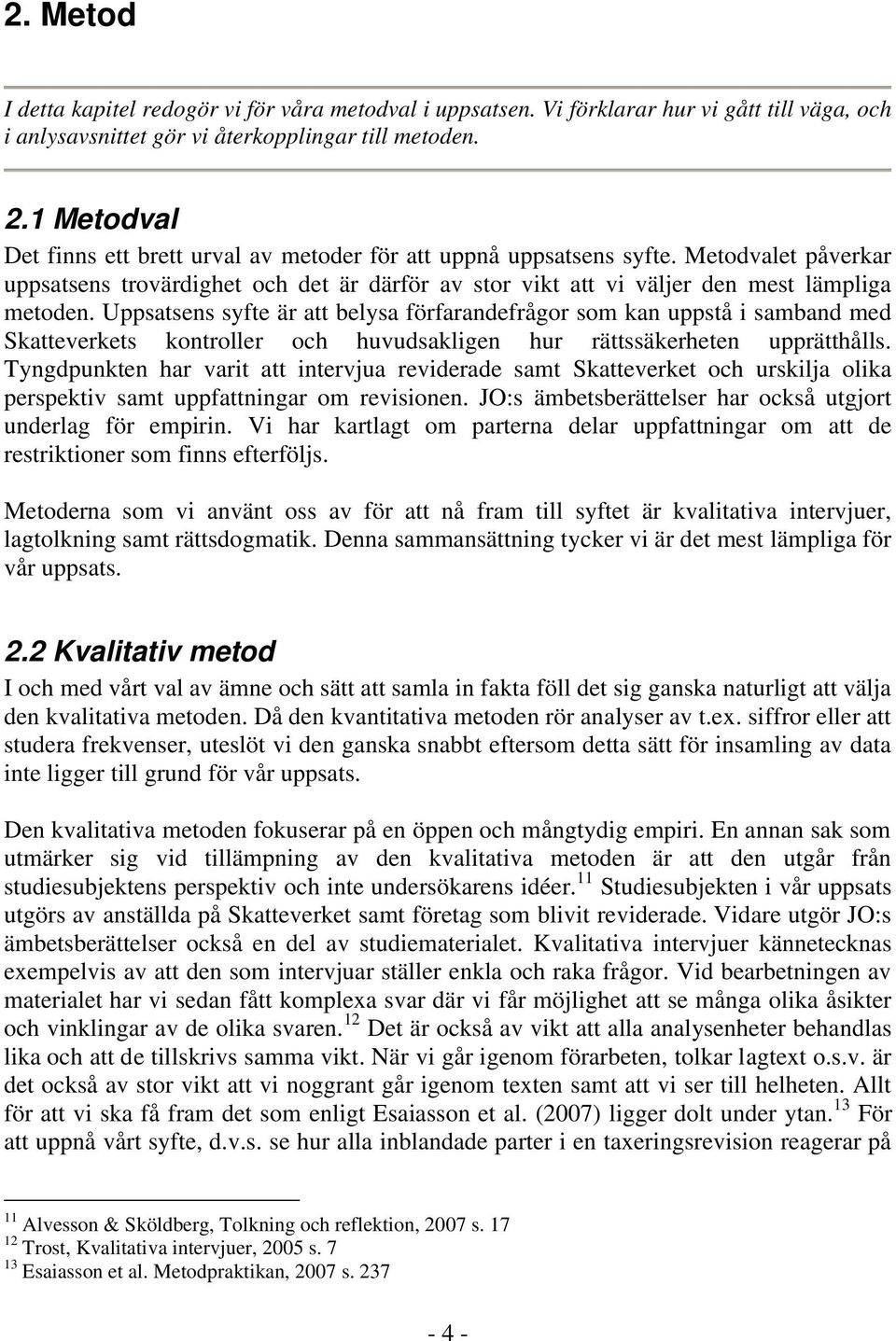 Uppsatsens syfte är att belysa förfarandefrågor som kan uppstå i samband med Skatteverkets kontroller och huvudsakligen hur rättssäkerheten upprätthålls.