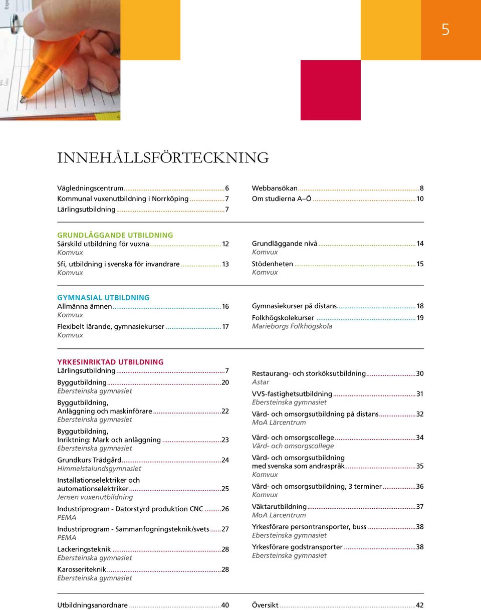 ..15 Komvux GYMNASIAL UTBILDNING Allmänna ämnen...16 Komvux Flexibelt lärande, gymnasiekurser...17 Komvux Gymnasiekurser på distans...18 Folkhögskolekurser.