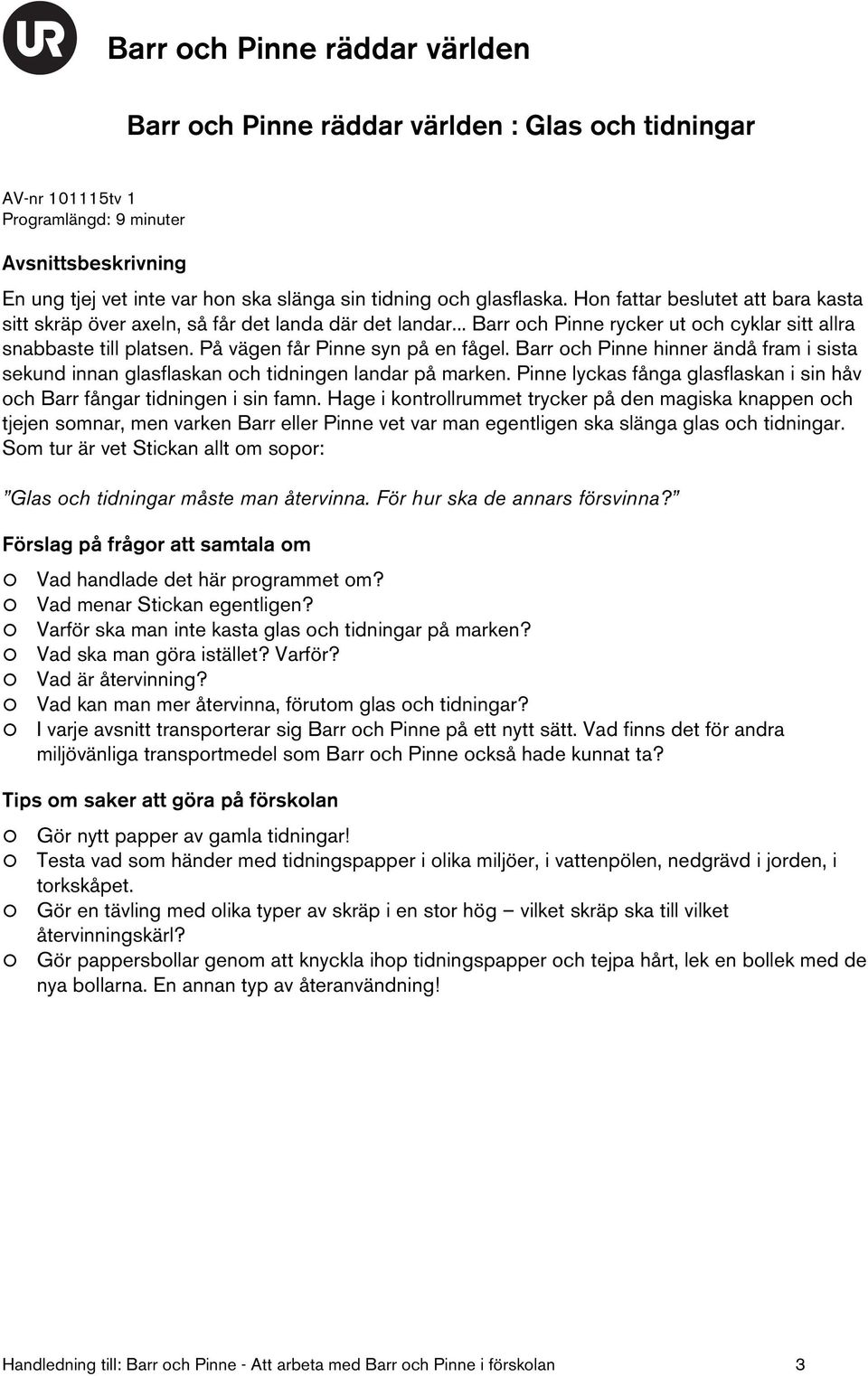 Barr och Pinne hinner ändå fram i sista sekund innan glasflaskan och tidningen landar på marken. Pinne lyckas fånga glasflaskan i sin håv och Barr fångar tidningen i sin famn.