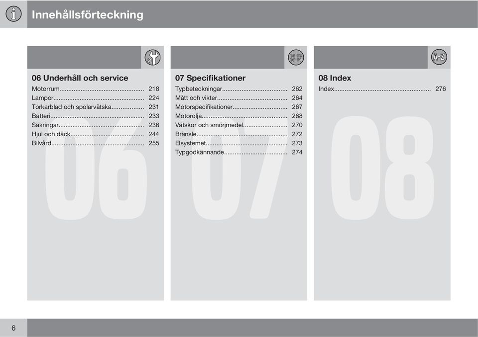 .. 255 07 Specifikationer 07 Typbeteckningar... 262 Mått och vikter... 264 Motorspecifikationer.