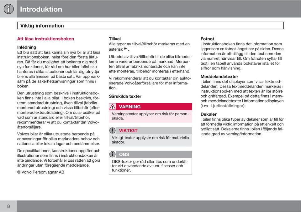 Var uppmärksam på de säkerhetsanvisningar som finns i boken. Den utrustning som beskrivs i instruktionsboken finns inte i alla bilar.