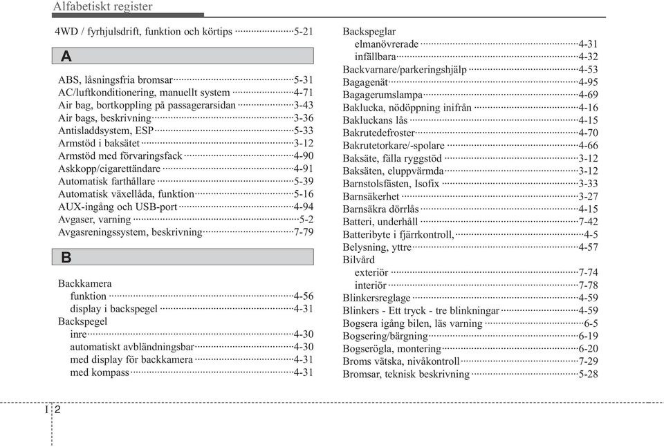AUX-ingång och USB-port 4-94 Avgaser, varning 5-2 Avgasreningssystem, beskrivning 7-79 B Backkamera funktion 4-56 display i backspegel 4-31 Backspegel inre 4-30 automatiskt avbländningsbar 4-30 med