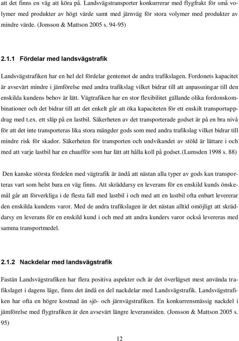 Fordonets kapacitet är avsevärt mindre i jämförelse med andra trafikslag vilket bidrar till att anpassningar till den enskilda kundens behov är lätt.