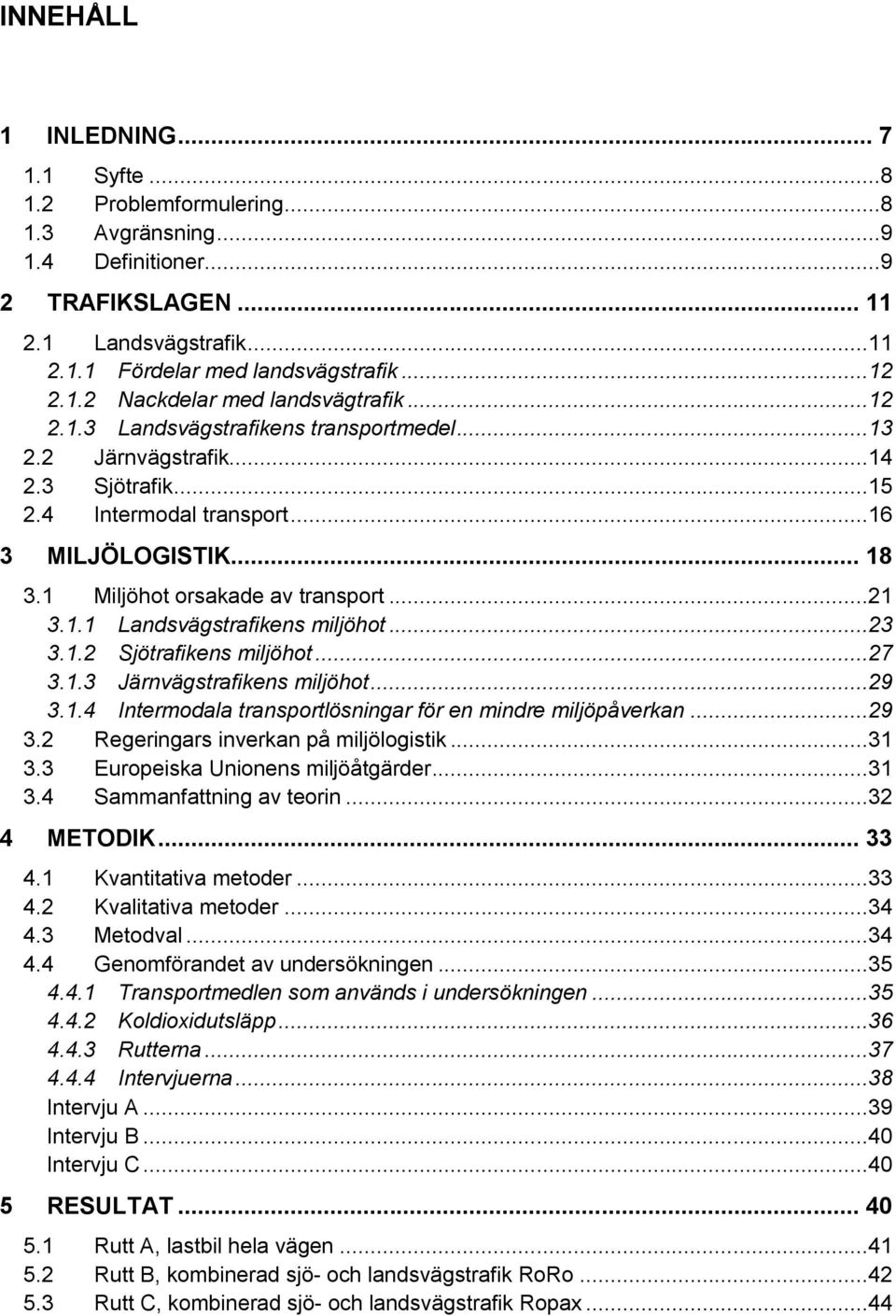 ..23 3.1.2 Sjötrafikens miljöhot...27 3.1.3 Järnvägstrafikens miljöhot...29 3.1.4 Intermodala transportlösningar för en mindre miljöpåverkan...29 3.2 Regeringars inverkan på miljölogistik...31 3.