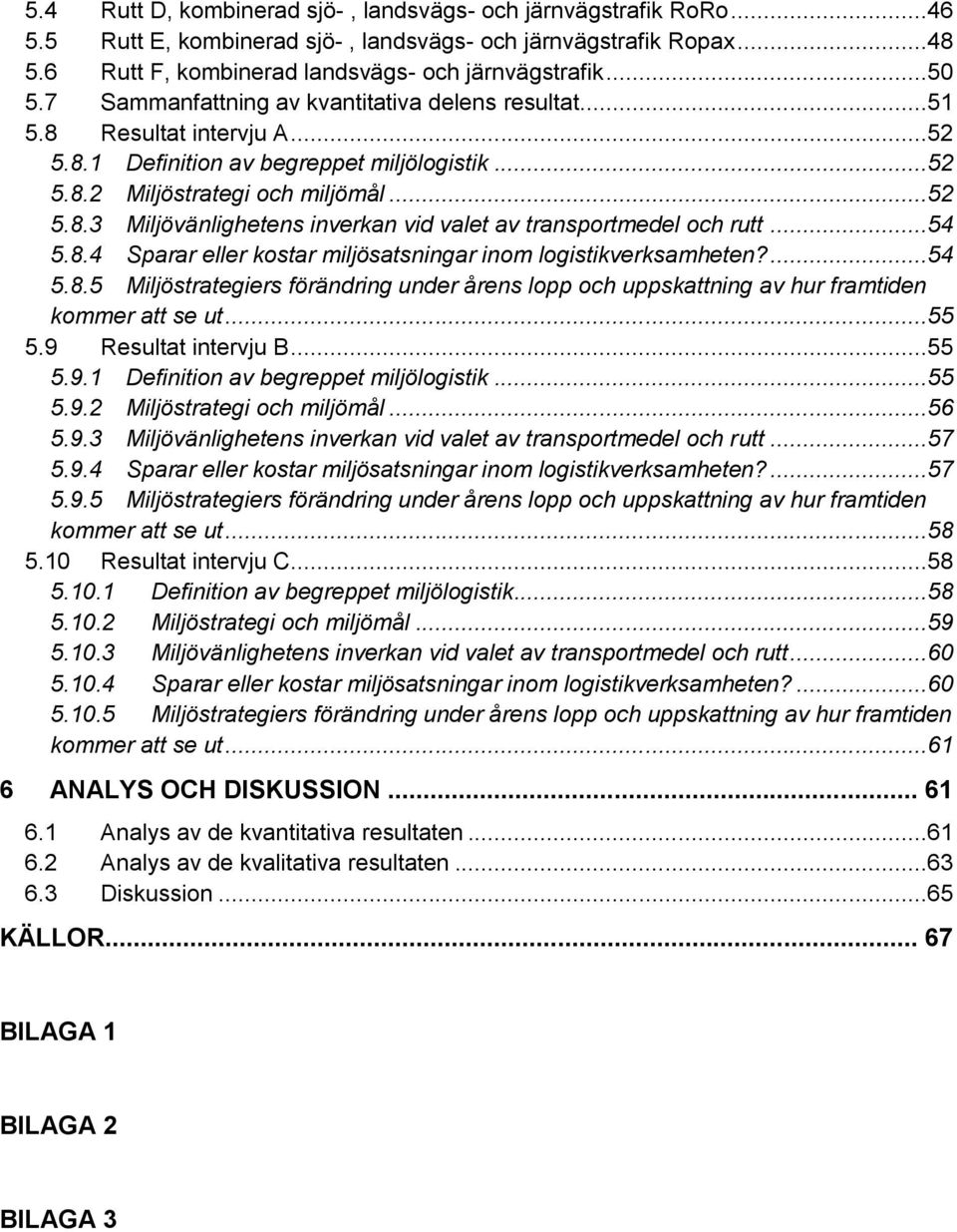 ..54 5.8.4 Sparar eller kostar miljösatsningar inom logistikverksamheten?...54 5.8.5 Miljöstrategiers förändring under årens lopp och uppskattning av hur framtiden kommer att se ut...55 5.