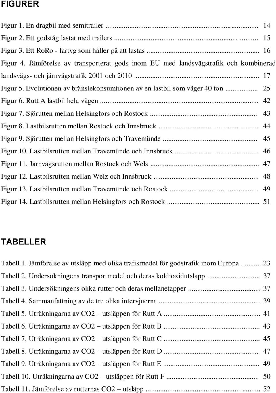 Evolutionen av bränslekonsumtionen av en lastbil som väger 40 ton... 25 Figur 6. Rutt A lastbil hela vägen... 42 Figur 7. Sjörutten mellan Helsingfors och Rostock... 43 Figur 8.