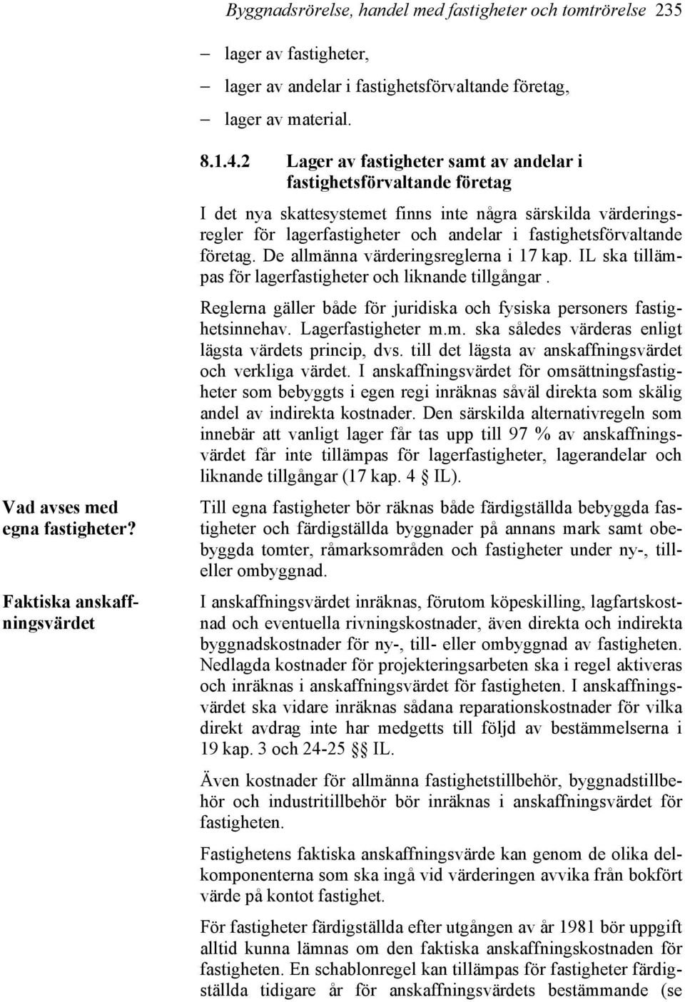 2 Lager av fastigheter samt av andelar i fastighetsförvaltande företag I det nya skattesystemet finns inte några särskilda värderingsregler för lagerfastigheter och andelar i fastighetsförvaltande