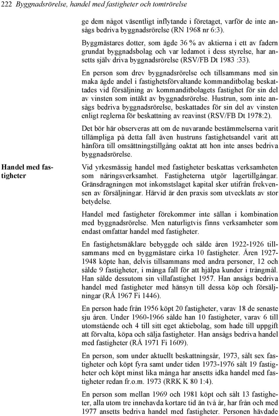 En person som drev byggnadsrörelse och tillsammans med sin maka ägde andel i fastighetsförvaltande kommanditbolag beskattades vid försäljning av kommanditbolagets fastighet för sin del av vinsten som