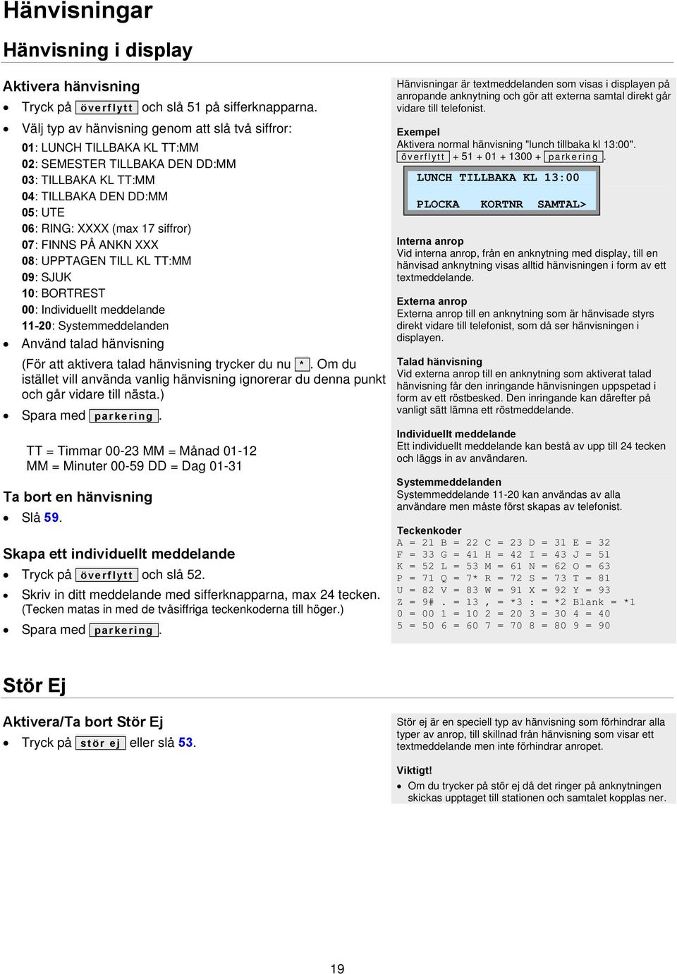FINNS PÅ ANKN XXX 08: UPPTAGEN TILL KL TT:MM 09: SJUK 10: BORTREST 00: Individuellt meddelande 11-20: Systemmeddelanden Använd talad hänvisning (För att aktivera talad hänvisning trycker du nu *.