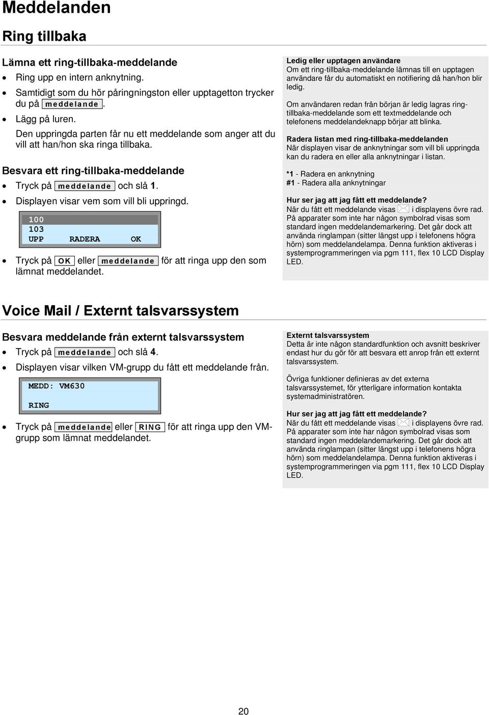 Displayen visar vem som vill bli uppringd. 100 103 UPP RADERA OK Tryck på OK eller meddelande för att ringa upp den som lämnat meddelandet.