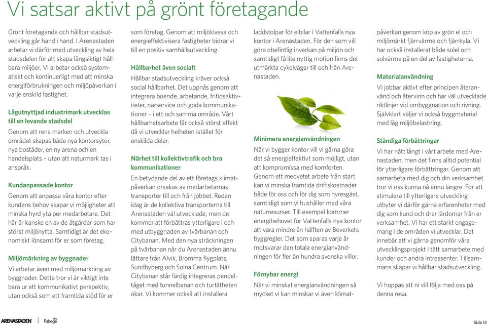 Vi arbetar också systematiskt och kontinuerligt med att minska energiförbrukningen och miljöpåverkan i varje enskild fastighet.