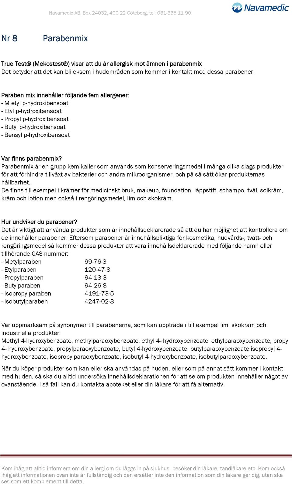 Parabenmix är en grupp kemikalier som används som konserveringsmedel i många olika slags produkter för att förhindra tillväxt av bakterier och andra mikroorganismer, och på så sätt ökar produkternas